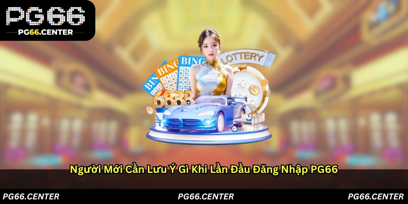 Người mới cần lưu ý gì khi lần đầu đăng nhập PG66?