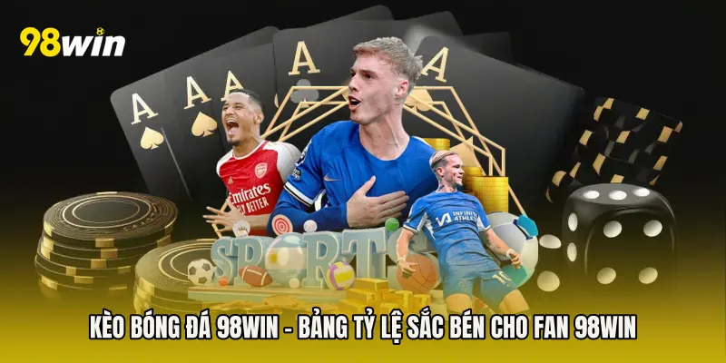 Kèo Bóng Đá 98win - Bảng Tỷ Lệ Sắc Bén Cho Fan 98win