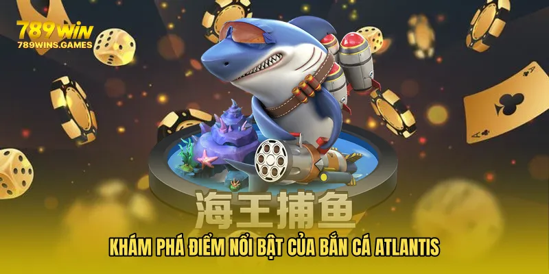 Khám phá điểm nổi bật của Bắn Cá Atlantis