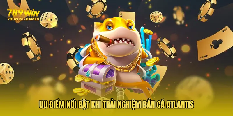 Ưu điểm nổi bật khi trải nghiệm Bắn Cá Atlantis
